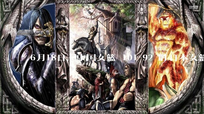 6月18日，中国女篮 101-92 胜日本女篮，张子宇 18 分韩旭18+11，如何评价本场比赛？