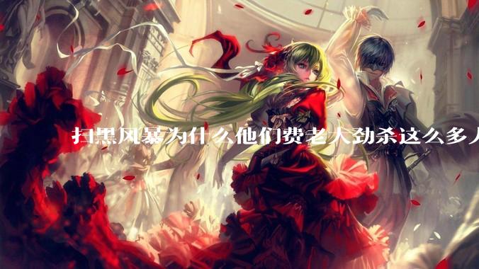 扫黑风暴为什么他们费老大劲杀这么多人不如直接把督导组干掉？